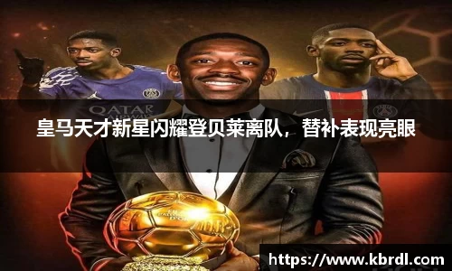 皇马天才新星闪耀登贝莱离队，替补表现亮眼